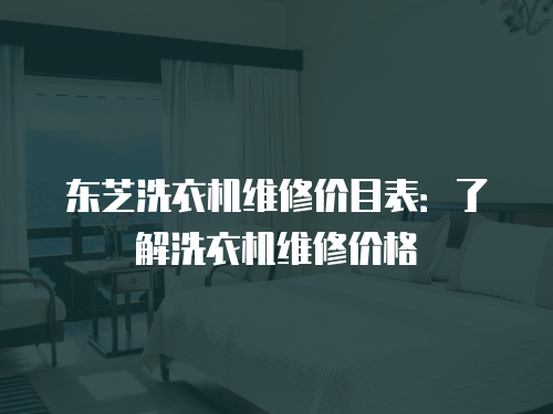 東芝洗衣機維修價目表：了解洗衣機維修價格