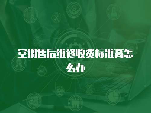 空調售后維修收費標準高怎么辦