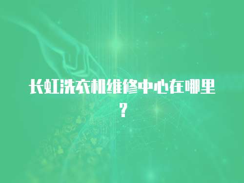 長虹洗衣機維修中心在哪里？