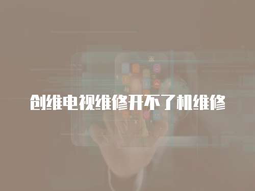 創(chuàng)維電視維修開不了機維修