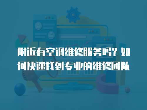 附近有空調維修服務嗎？如何快速找到專業的維修團隊