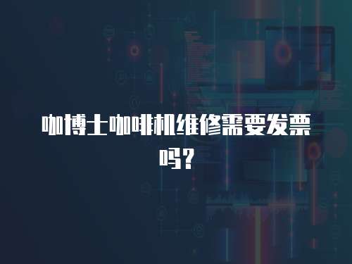 咖博士咖啡機維修需要發(fā)票嗎？