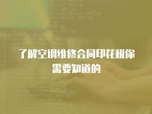 了解空調維修合同印花稅你需要知道的