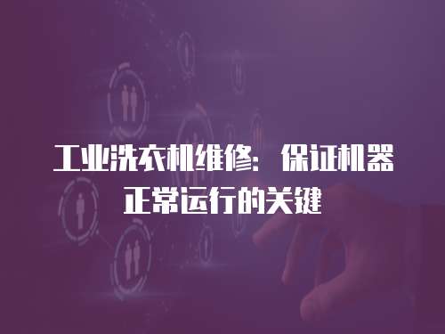 工業(yè)洗衣機維修：保證機器正常運行的關(guān)鍵