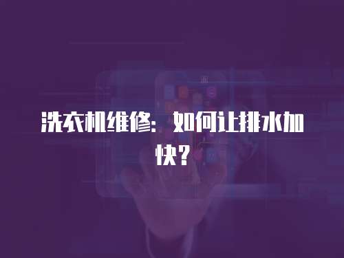 洗衣機(jī)維修：如何讓排水加快？