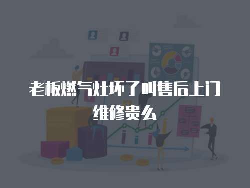 老板燃?xì)庠顗牧私惺酆笊祥T維修貴么