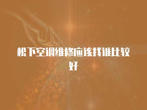 松下空調(diào)維修應(yīng)該找誰比較好