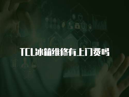 TCL冰箱維修有上門費嗎