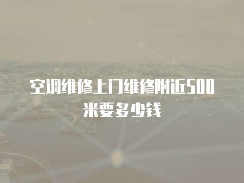 空調(diào)維修上門維修附近500米要多少錢