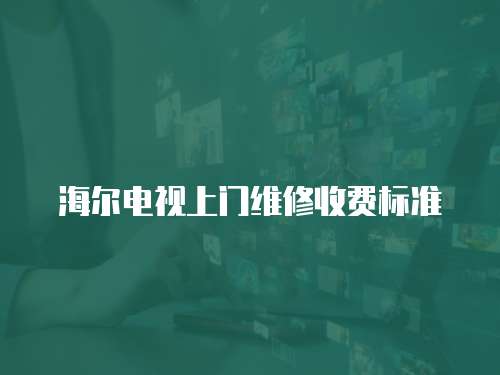海爾電視上門維修收費標準