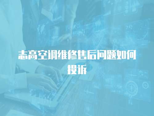志高空調(diào)維修售后問題如何投訴