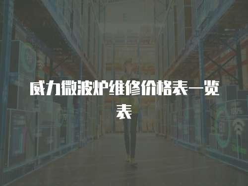 威力微波爐維修價格表一覽表