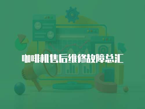 咖啡機售后維修故障總匯