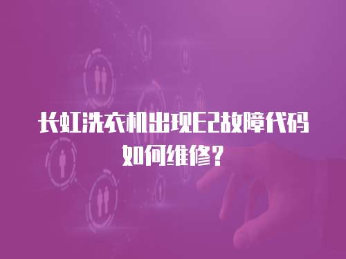 長虹洗衣機出現E2故障代碼如何維修？