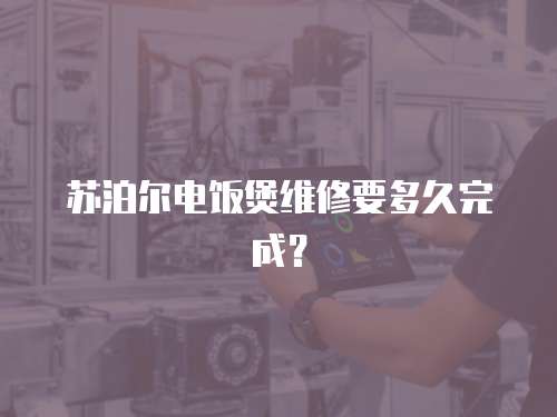 蘇泊爾電飯煲維修要多久完成？