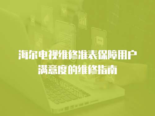海爾電視維修準表保障用戶滿意度的維修指南