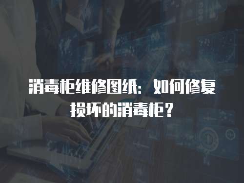 消毒柜維修圖紙：如何修復損壞的消毒柜？