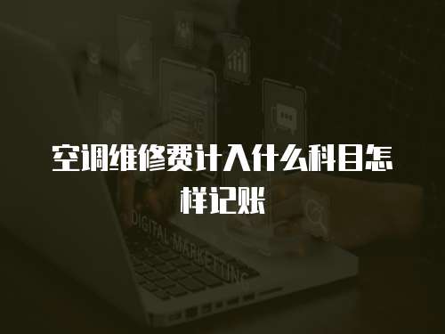 空調維修費計入什么科目怎樣記賬