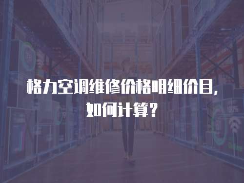 格力空調(diào)維修價格明細價目，如何計算？