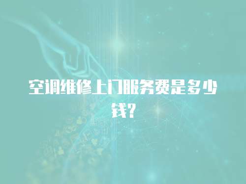 空調(diào)維修上門服務(wù)費是多少錢？
