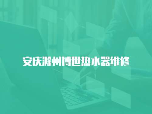 安慶滁州博世熱水器維修