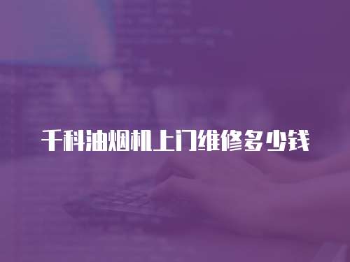 千科油煙機上門維修多少錢