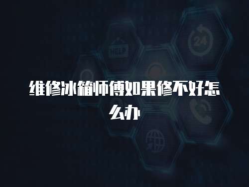 維修冰箱師傅如果修不好怎么辦