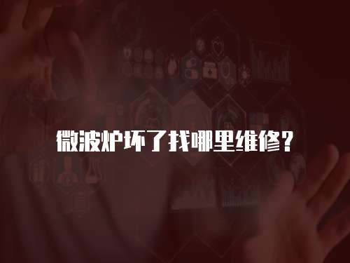 微波爐壞了找哪里維修？