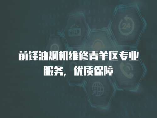 前鋒油煙機維修青羊區專業服務，優質保障