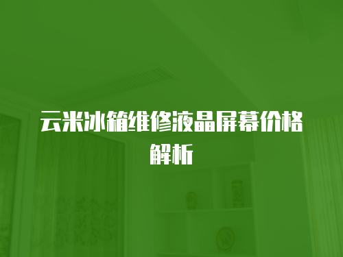 云米冰箱維修液晶屏幕價格解析