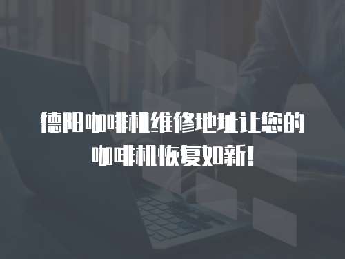德陽(yáng)咖啡機(jī)維修地址讓您的咖啡機(jī)恢復(fù)如新！