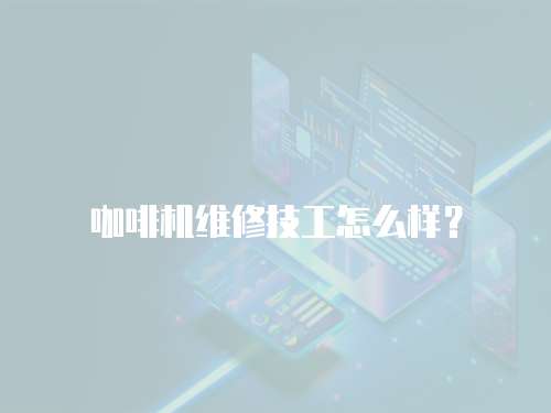 咖啡機(jī)維修技工怎么樣？