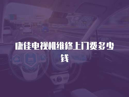 康佳電視機維修上門費多少錢