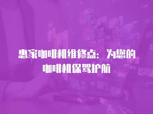 惠家咖啡機維修點：為您的咖啡機保駕護航