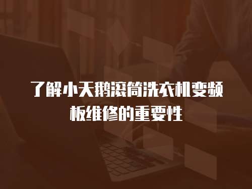 了解小天鵝滾筒洗衣機變頻板維修的重要性