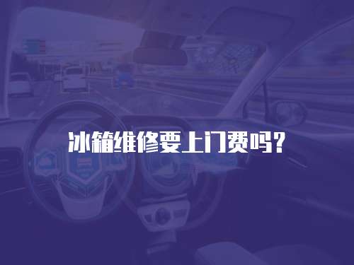 冰箱維修要上門費嗎？