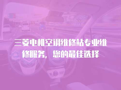 三菱電機(jī)空調(diào)維修站專(zhuān)業(yè)維修服務(wù)，您的最佳選擇