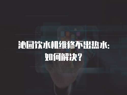 沁園飲水機(jī)維修不出熱水：如何解決？