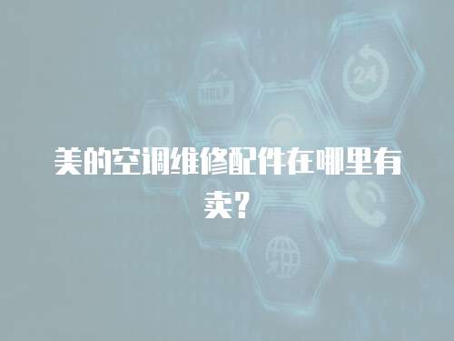 美的空調(diào)維修配件在哪里有賣？
