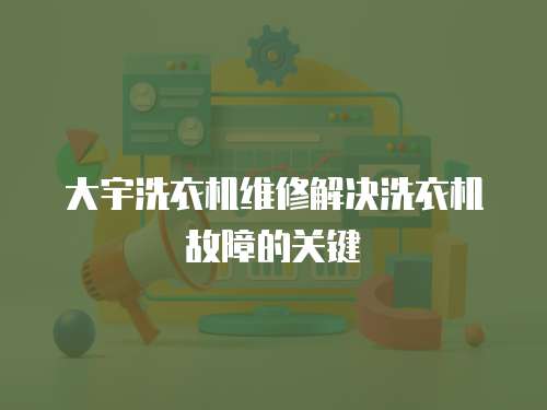 大宇洗衣機維修解決洗衣機故障的關(guān)鍵