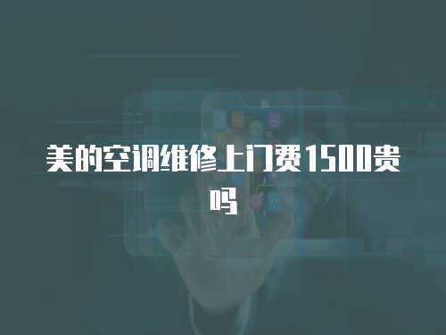 美的空調(diào)維修上門費1500貴嗎