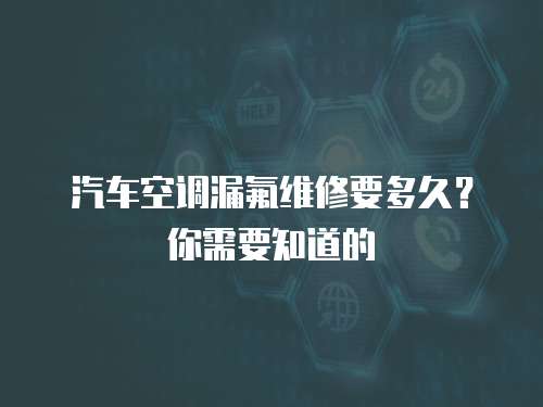 汽車空調漏氟維修要多久？你需要知道的