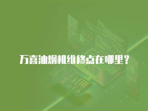 萬喜油煙機維修點在哪里？