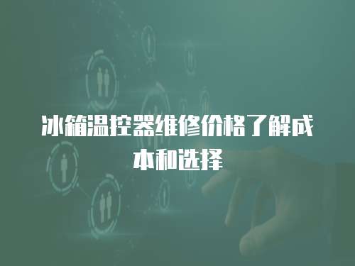 冰箱溫控器維修價格了解成本和選擇