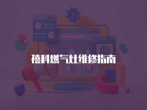 禧科燃氣灶維修指南