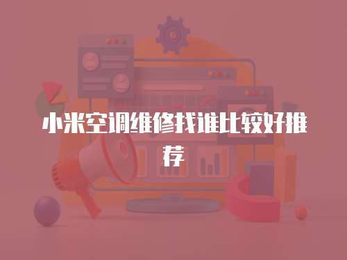 小米空調維修找誰比較好推薦