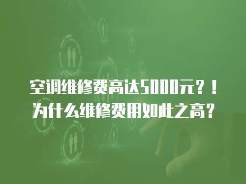 空調維修費高達5000元？！為什么維修費用如此之高？