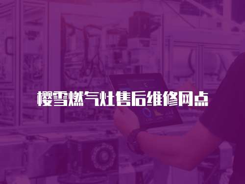櫻雪燃氣灶售后維修網點