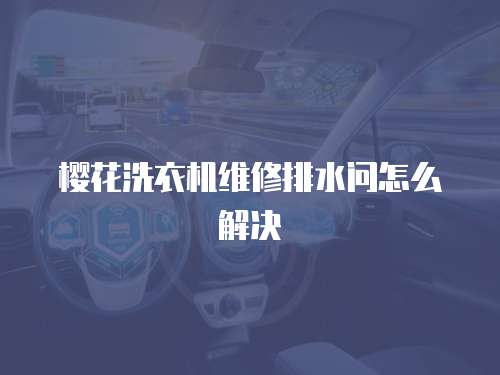 櫻花洗衣機維修排水問怎么解決