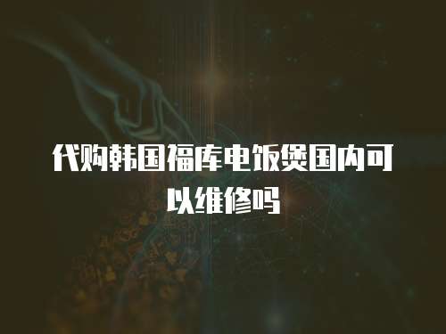 代購韓國福庫電飯煲國內可以維修嗎